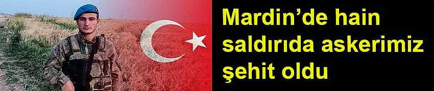 MARDİN’DE HAİN SALDIRIDA ASKERİMİZ ŞEHİT OLDU