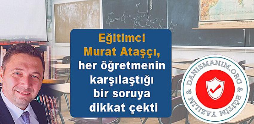 Eğitimci Murat Ataşçı, her öğretmenin karşılaştığı bir soruya dikkat çekti